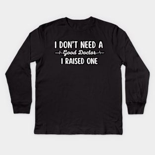 I Don't Need A Good Doctor, I Raised One Kids Long Sleeve T-Shirt